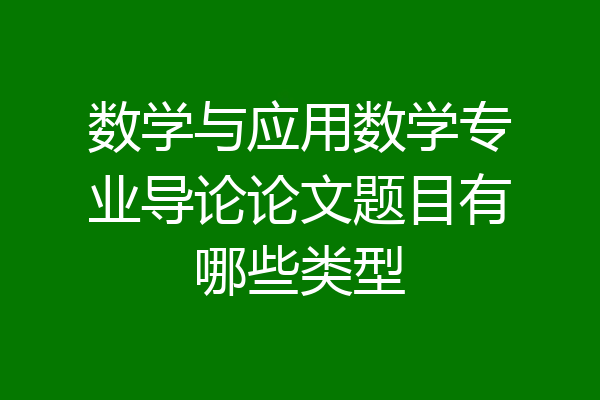 数学与应用数学专业导论论文题目有哪些类型