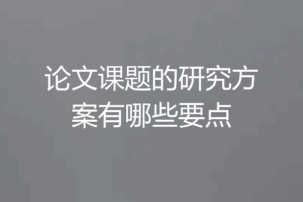 论文课题的研究方案有哪些要点