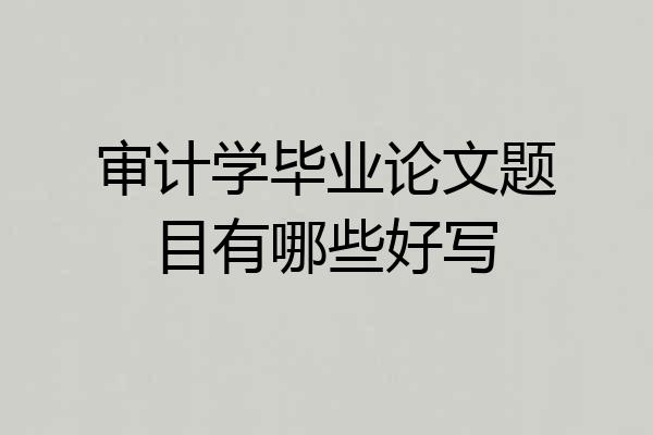 审计学毕业论文题目有哪些好写
