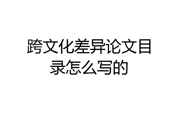 跨文化差异论文目录怎么写的