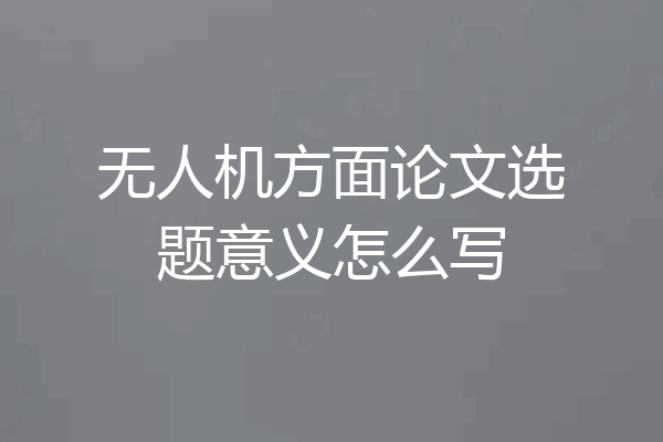 无人机方面论文选题意义怎么写