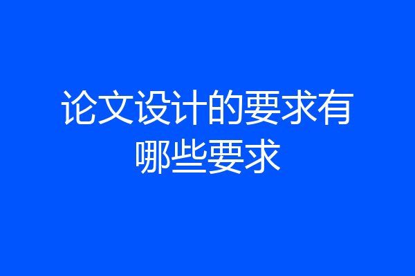 论文设计的要求有哪些要求