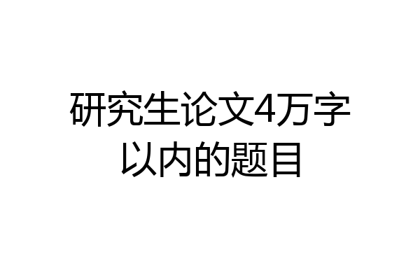 研究生论文4万字以内的题目