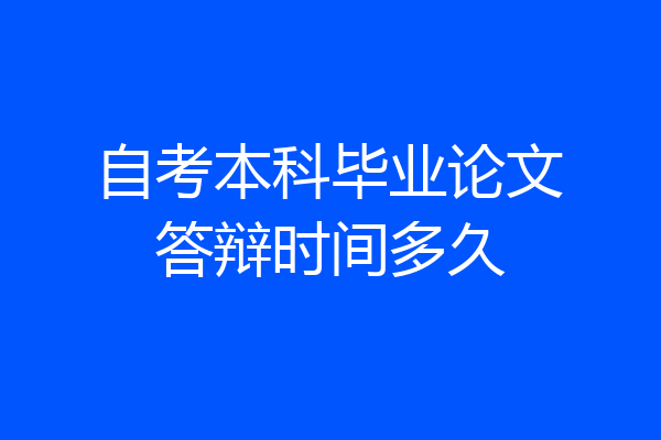 自考本科毕业论文答辩时间多久