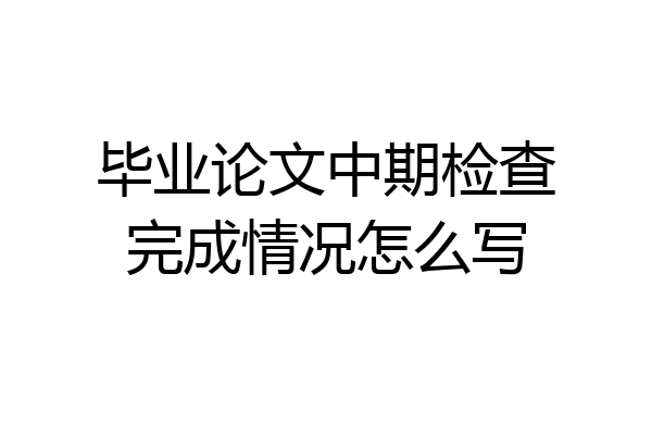 毕业论文中期检查完成情况怎么写