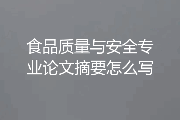 食品质量与安全专业论文摘要怎么写