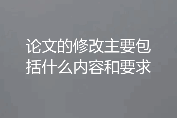论文的修改主要包括什么内容和要求
