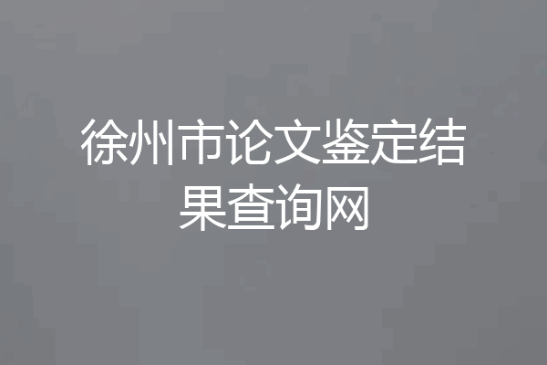 徐州市论文鉴定结果查询网