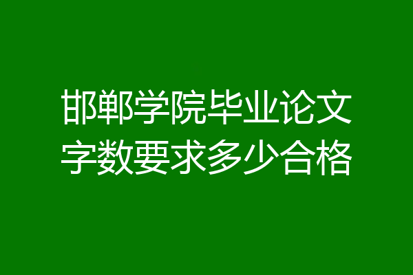 邯郸学院毕业论文字数要求多少合格