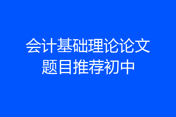会计基础理论论文题目推荐初中