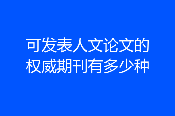 可发表人文论文的权威期刊有多少种