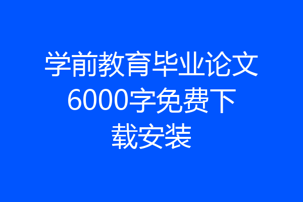 学前教育毕业论文6000字免费下载安装