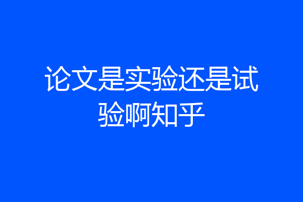 论文是实验还是试验啊知乎