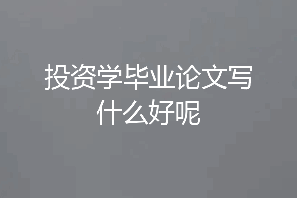 投资学毕业论文写什么好呢