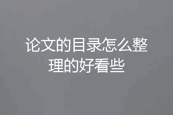 论文的目录怎么整理的好看些