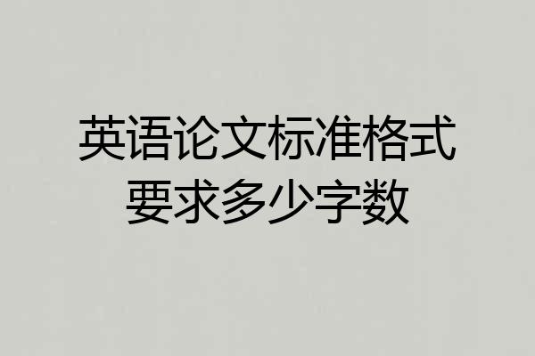 英语论文标准格式要求多少字数