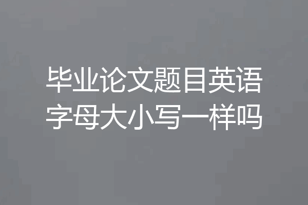 毕业论文题目英语字母大小写一样吗