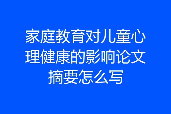 家庭教育对儿童心理健康的影响论文摘要怎么写