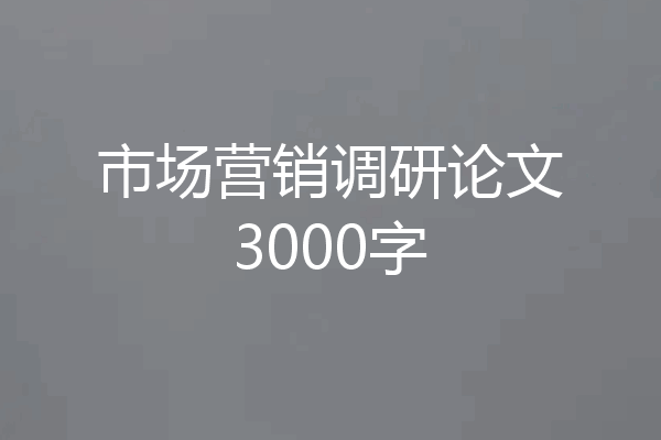 市场营销调研论文3000字
