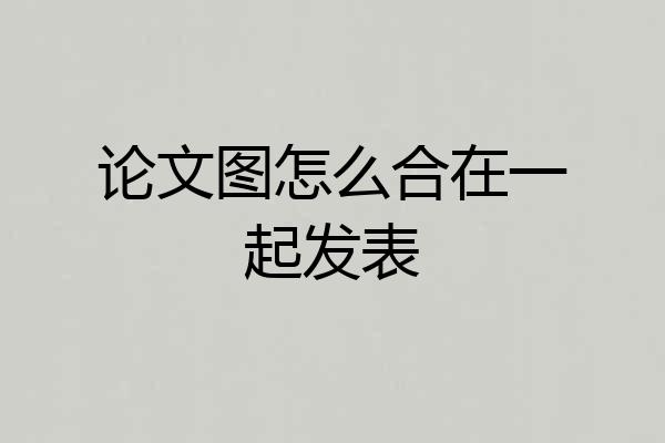论文图怎么合在一起发表