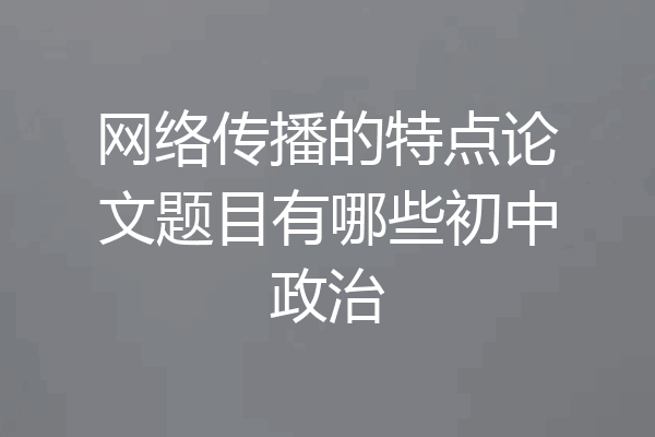 网络传播的特点论文题目有哪些初中政治
