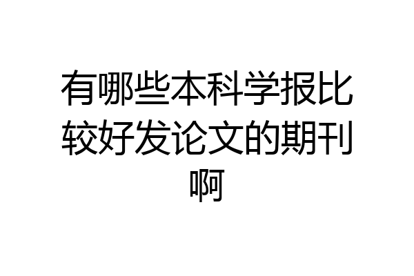 有哪些本科学报比较好发论文的期刊啊