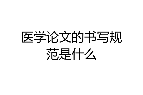 医学论文的书写规范是什么