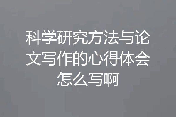 科学研究方法与论文写作的心得体会怎么写啊