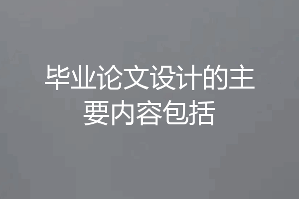 毕业论文设计的主要内容包括