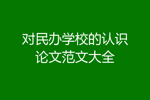 对民办学校的认识论文范文大全