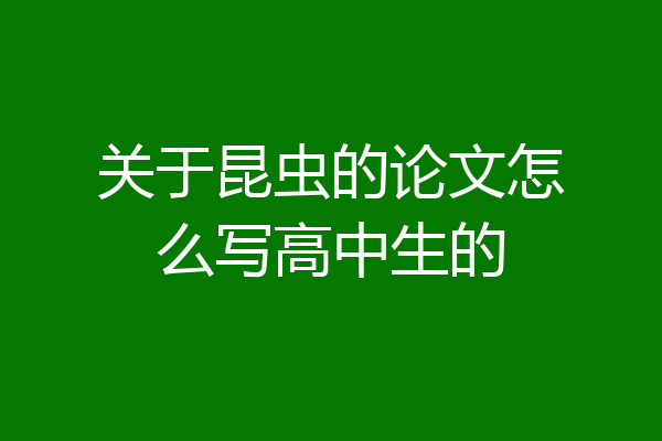 关于昆虫的论文怎么写高中生的