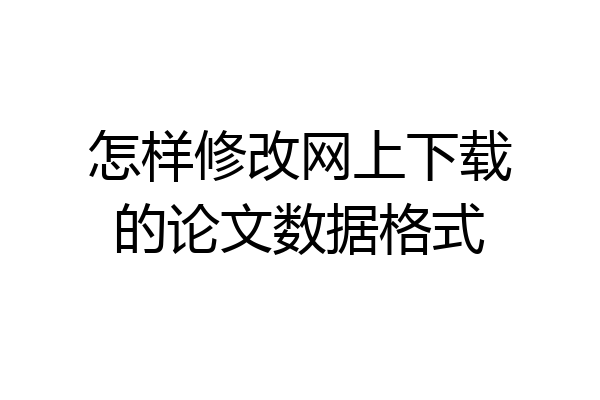 怎样修改网上下载的论文数据格式