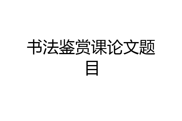 书法鉴赏课论文题目
