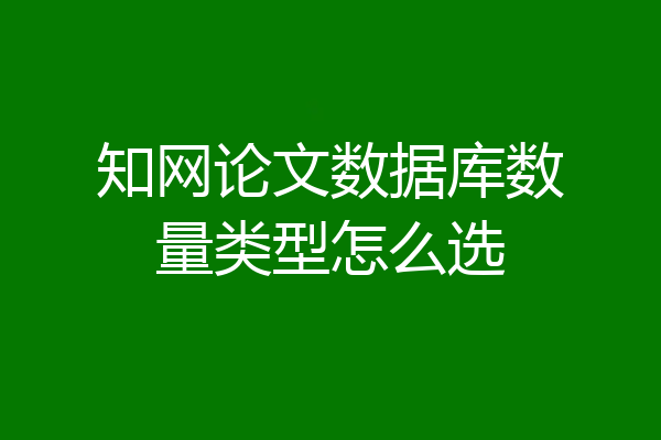 知网论文数据库数量类型怎么选