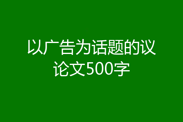 以广告为话题的议论文500字