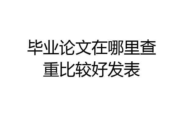 毕业论文在哪里查重比较好发表