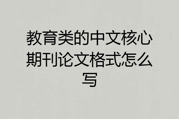 教育类的中文核心期刊论文格式怎么写