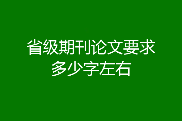 省级期刊论文要求多少字左右