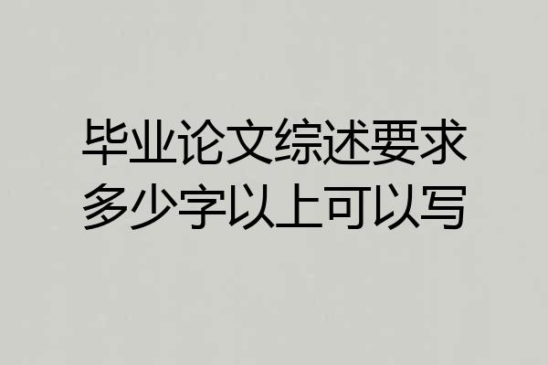 毕业论文综述要求多少字以上可以写