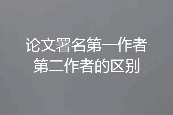 论文署名第一作者第二作者的区别