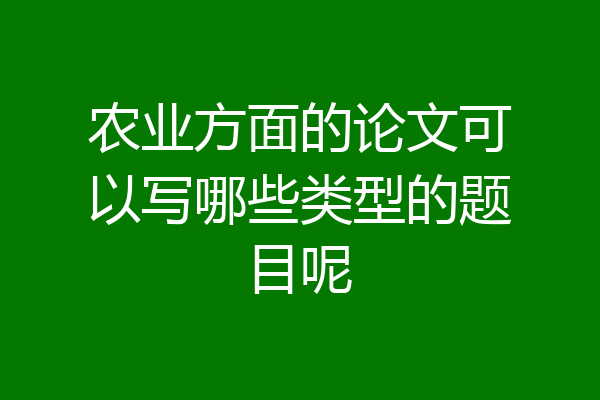 农业方面的论文可以写哪些类型的题目呢