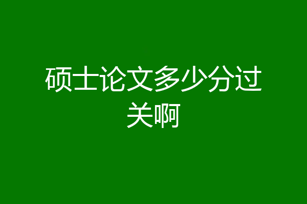 硕士论文多少分过关啊