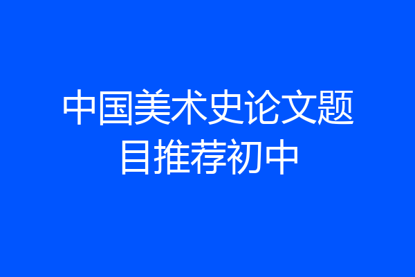 中国美术史论文题目推荐初中