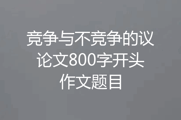 竞争与不竞争的议论文800字开头作文题目