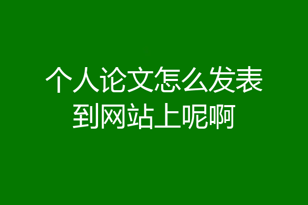 个人论文怎么发表到网站上呢啊