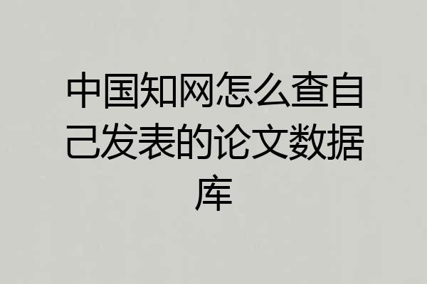 中国知网怎么查自己发表的论文数据库