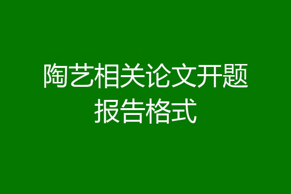 陶艺相关论文开题报告格式