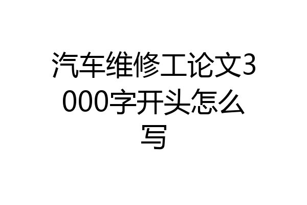 汽车维修工论文3000字开头怎么写