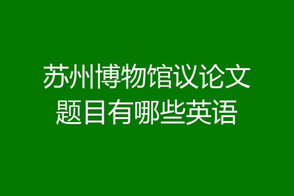 苏州博物馆议论文题目有哪些英语