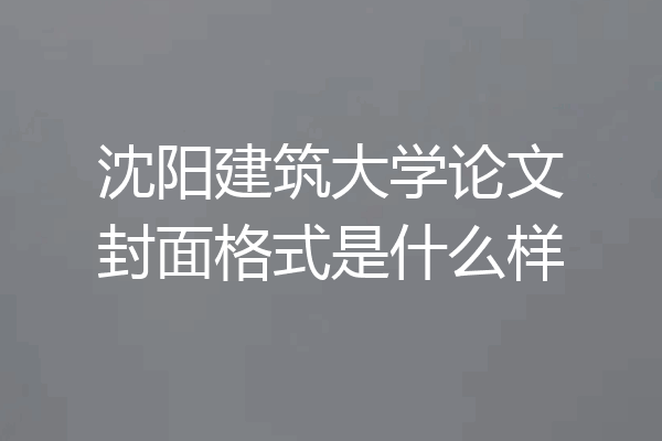 沈阳建筑大学论文封面格式是什么样